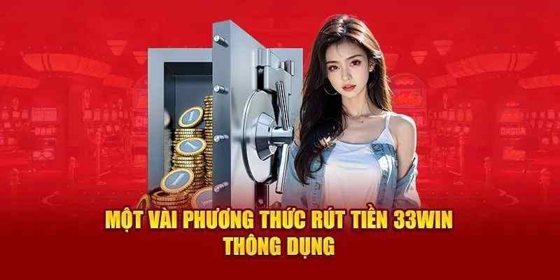 Các phương thức rút tiền 33win thông dụng nhất hiện nay