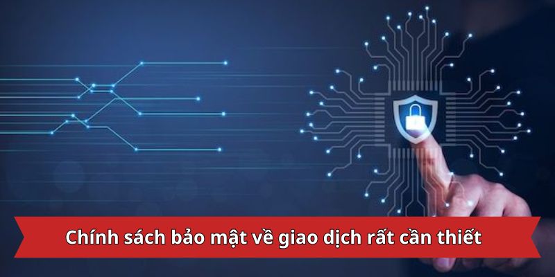 Chính sách bảo mật về giao dịch rất cần thiết